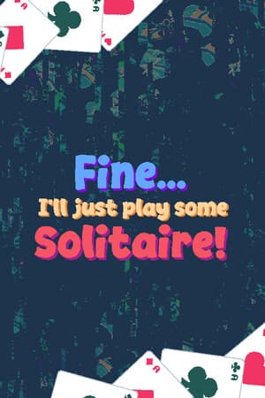 Fine... I'll just play some Solitaire
