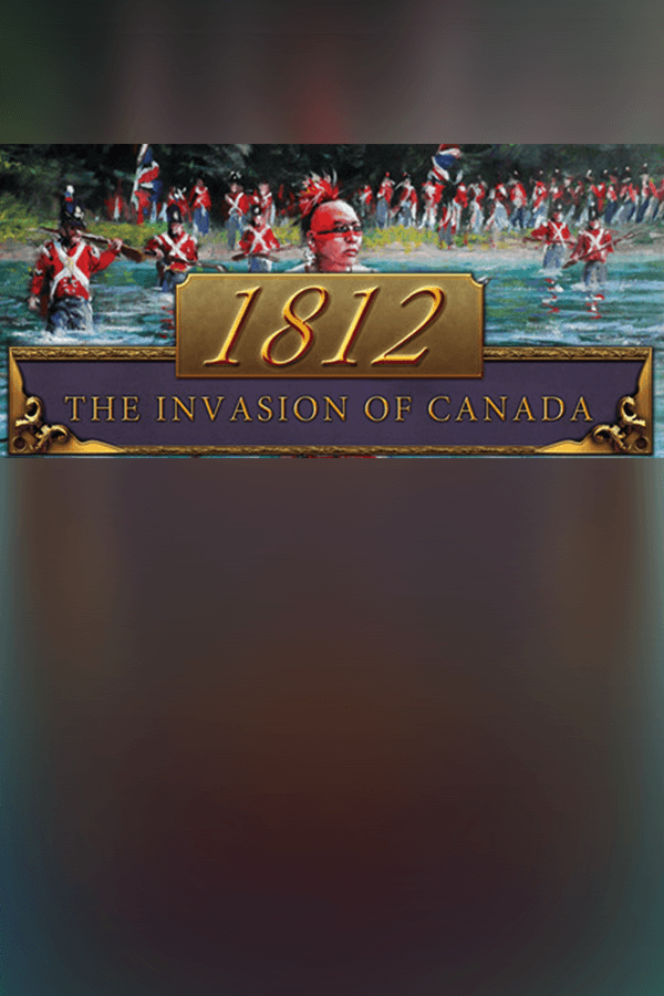1812: The Invasion of Canada