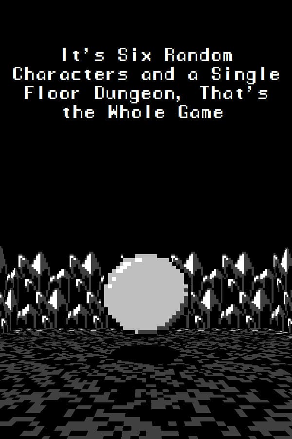 It's Six Random Characters and a Single Floor Dungeon, That's the Whole Game